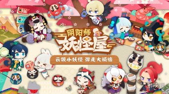 (阴阳师妖怪屋 游戏)探索阴阳师妖怪屋游戏版：与百鬼夜行共度奇幻冒险之旅